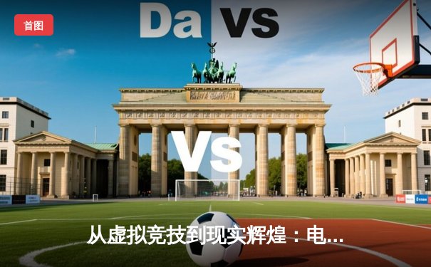 从虚拟竞技到现实辉煌：电子游戏如何重塑现代体育格局