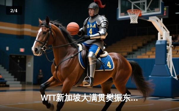 WTT新加坡大满贯樊振东惊天逆转张本智和 国乒包揽男女单打四强席位 - 2