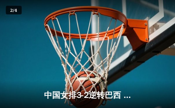 中国女排3-2逆转巴西 郎平率队强势开启奥运卫冕之路 - 2