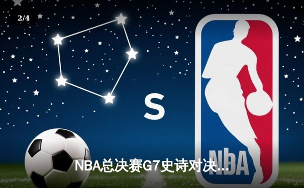 NBA总决赛G7史诗对决：凯尔特人加时险胜勇士，塔图姆狂砍41分创纪录 - 2