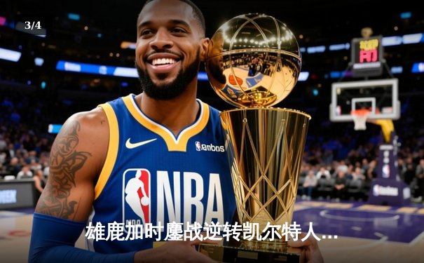 雄鹿加时鏖战逆转凯尔特人 字母哥44+14率队捍卫主场 - 3