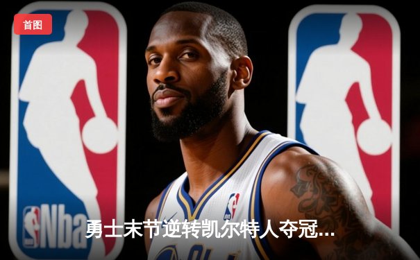 勇士末节逆转凯尔特人夺冠 NBA总决赛上演史诗级翻盘