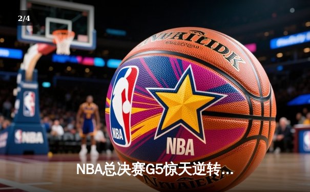 NBA总决赛G5惊天逆转：凯尔特人末节狂轰22-0锁定赛点 - 2