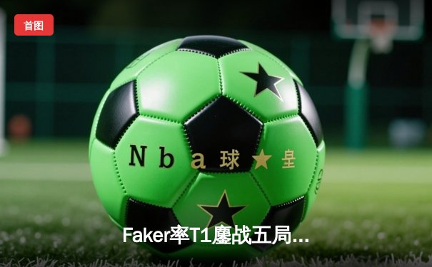Faker率T1鏖战五局力克Gen.G，斩获LCK春季赛冠军挺进MSI