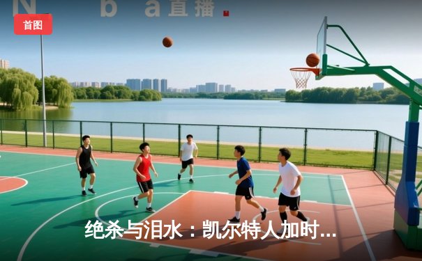 绝杀与泪水：凯尔特人加时险胜湖人，塔图姆狂砍44分创纪录