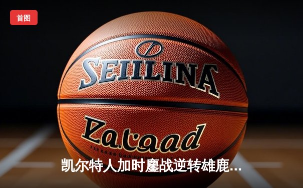 凯尔特人加时鏖战逆转雄鹿，塔图姆42分刷新队史纪录