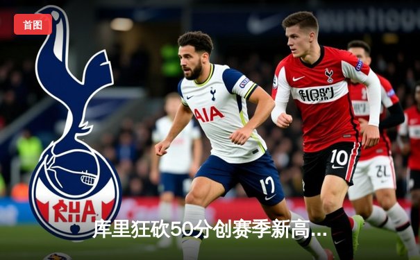 库里狂砍50分创赛季新高 勇士加时险胜国王夺西部关键卡位战