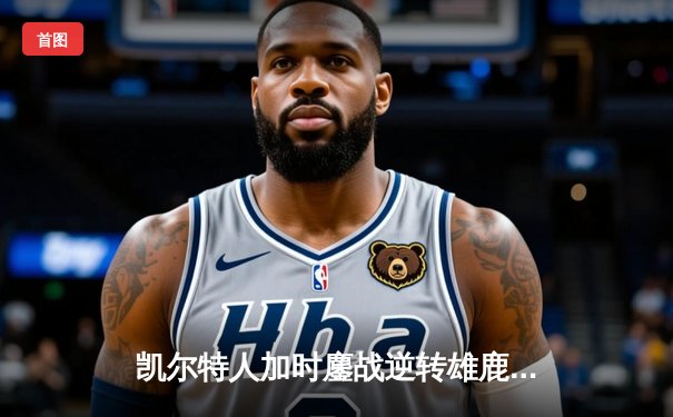 凯尔特人加时鏖战逆转雄鹿，塔图姆46分刷新队史纪录