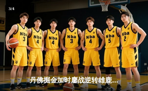 丹佛掘金加时鏖战逆转雄鹿，约基奇36+16+8上演MVP正名之战 - 3